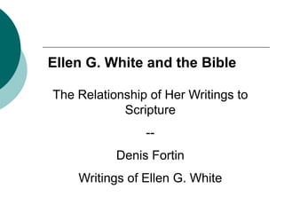 The Relationship of Her Writings to
Scripture
--
Denis Fortin
Writings of Ellen G. White
Ellen G. White and the Bible
 