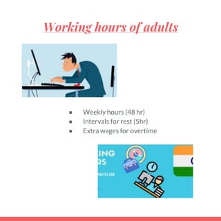 Working hours of adults
● Weekly hours (48 hr)
● Intervals for rest (5hr)
● Extra wages for overtime