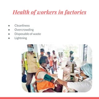 Health of workers in factories
● Cleanliness
● Overcrowding
● Disposable of waste
● Lightning