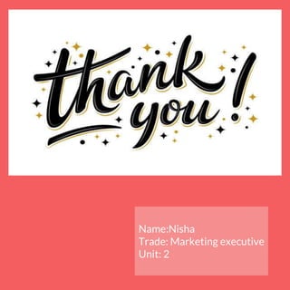 Name:Nisha
Trade: Marketing executive
Unit: 2