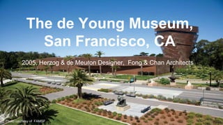 The de Young Museum,
San Francisco, CA
2005, Herzog & de Meuron Designer, Fong & Chan Architects
Photo courtesy of FAMSF
 