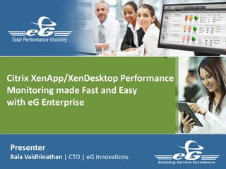 Presenter
Bala Vaidhinathan | CTO | eG Innovations
Citrix XenApp/XenDesktop Performance
Monitoring made Fast and Easy
with eG Enterprise
 