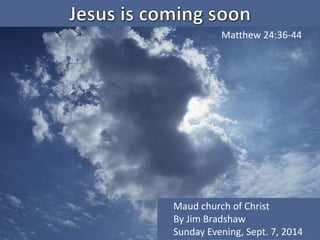 Matthew 24:36-44 
Maud church of Christ 
By Jim Bradshaw 
Sunday Evening, Sept. 7, 2014 
 