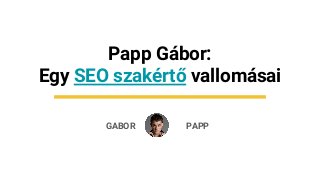 GABOR
Papp Gábor:
Egy SEO szakértő vallomásai
PAPP
 