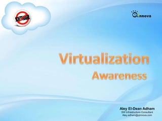 Virtualization Awareness  Aley El-Dean Adham SW Infrastructure Consultant Aley.adham@qinnova.com 