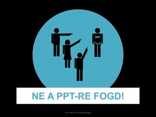 PPT 
NE A PPT-RE FOGD! 
Icon designed by James Keuning 
 