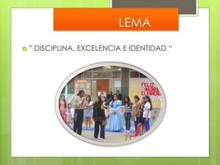 LEMA 
 ” DISCIPLINA, EXCELENCIA E IDENTIDAD “ 
 