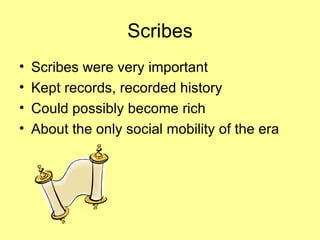 Scribes Scribes were very important Kept records, recorded history Could possibly become rich About the only social mobility of the era 