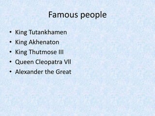 Famous peopleKing TutankhamenKing AkhenatonKing Thutmose IIIQueen Cleopatra VllAlexander the Great 