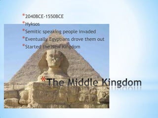 The Middle Kingdom2040BCE-1550BCEHyksos Semitic speaking people invadedEventually Egyptians drove them outStarted the New Kingdom