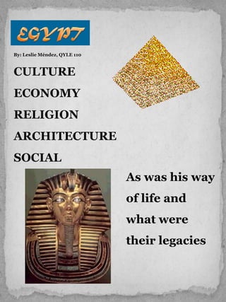 By: Leslie Méndez, QYLE 110



CULTURE
ECONOMY
RELIGION
ARCHITECTURE
SOCIAL
                              As was his way
                              of life and
                              what were
                              their legacies
 