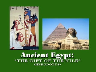 Ancient Egypt:
“The Gift of the Nile”
      (Herodotus)
 