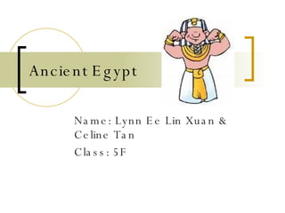 Ancient Egypt Name: Lynn Ee Lin Xuan & Celine Tan Class: 5F 