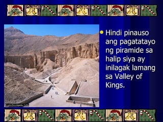 Hindi pinauso ang pagatatayo ng piramide sa halip siya ay inilagak lamang sa Valley of Kings. 