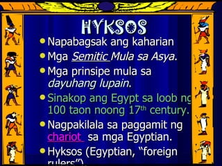 HYKSOS Napabagsak ang kaharian  Mga  Semitic  Mula sa Asya. Mga prinsipe mula sa  dayuhang lupain . Sinakop ang Egypt sa loob ng 100 taon noong 17 th  century. Nagpakilala sa paggamit ng  chariot  sa mga Egyptian. Hyksos (Egyptian, “foreign rulers”),  