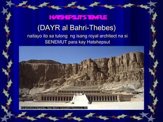 HATSHEPSUT’S TEMPLE (DAYR al Bahri-Thebes)   naitayo ito sa tulong  ng isang royal architect na si SENEMUT para kay Hatshepsut 