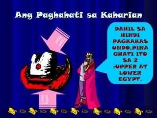 Ang Paghahati sa Kaharian DAHIL SA HINDI PAGKAKASUNDO,PINAGHATI ITO SA 2 :UPPER AT LOWER EGYPT. Lower Egypt Upper Egypt 