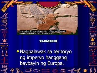 THUTMOSE III Nagpalawak sa teritoryo ng imperyo hanggang baybayin ng Europa. 