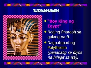 TUTANKHAMEN “ Boy King ng Egypt” Naging Pharaoh sa gulang na  9 . Nagpatupad ng  Polytheism  (pananalig sa diyos na hihigit sa isa). 