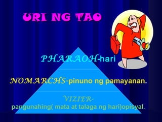 URI NG TAO PHARAOH - hari NOMARCHS- pinuno ng pamayanan . VIZIER- pangunahing( mata at talaga ng hari)opisyal . 