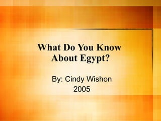 What Do You Know  About Egypt? By: Cindy Wishon 2005 