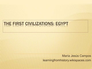 THE FIRST CIVILIZATIONS: EGYPT
María Jesús Campos
learningfromhistory.wikispaces.com
 