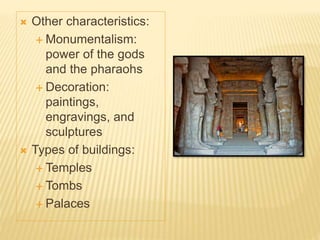  Other characteristics:
 Monumentalism:
power of the gods
and the pharaohs
 Decoration:
paintings,
engravings, and
sculptures
 Types of buildings:
 Temples
 Tombs
 Palaces
 