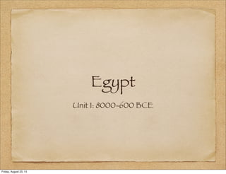 Egypt
Unit 1: 8000-600 BCE
Friday, August 23, 13
 