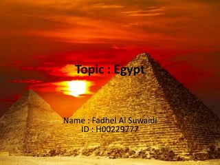 Topic : Egypt
Name : Fadhel Al Suwaidi
ID : H00229777
 