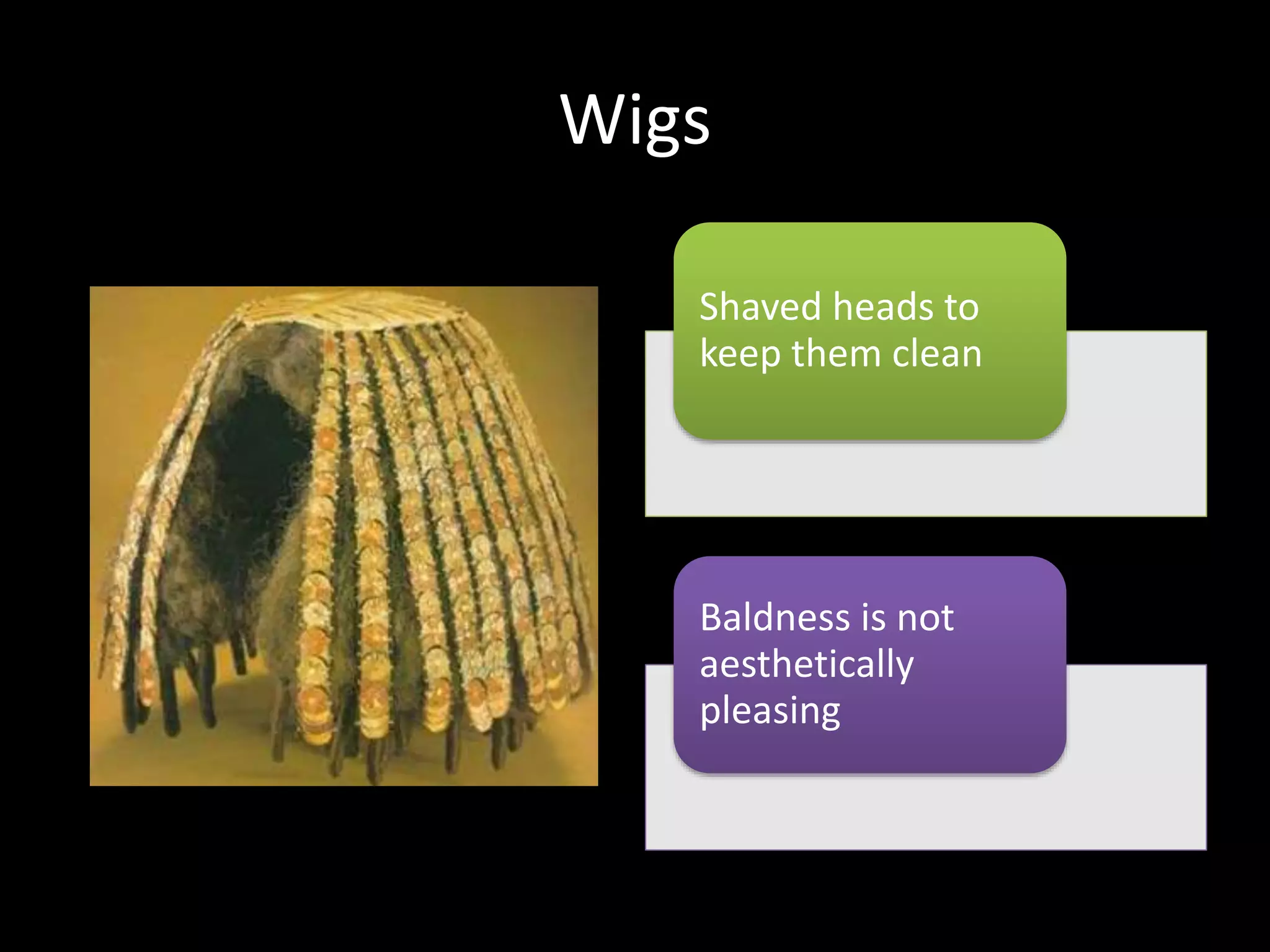 Wigs
Shaved heads to
keep them clean
Baldness is not
aesthetically
pleasing