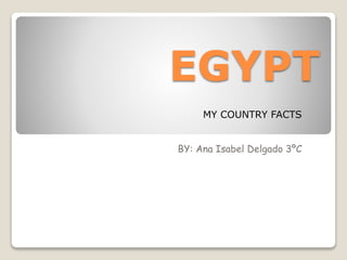 EGYPT
MY COUNTRY FACTS
BY: Ana Isabel Delgado 3ºC
 