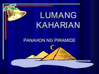 LUMANGLUMANG
KAHARIANKAHARIAN
PANAHON NG PIRAMIDEPANAHON NG PIRAMIDE
 