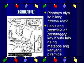 KHUFUKHUFU Pinatayo niyaPinatayo niya
ito bilangito bilang
funeral tomb.funeral tomb.
Labis angLabis ang
pagkilala atpagkilala at
pagtanggappagtanggap
kay Khufu lalokay Khufu lalo
na ngna ng
matapos angmatapos ang
kanyangkanyang
piramide.piramide.
 