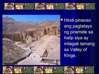 Hindi pinausoHindi pinauso
ang pagtatayoang pagtatayo
ng piramide sang piramide sa
halip siya ayhalip siya ay
inilagak lamanginilagak lamang
sa Valley ofsa Valley of
Kings.Kings.
 