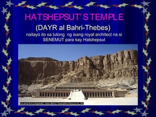 HATSHEPSUT’STEMPLEHATSHEPSUT’STEMPLE
(DAYR al Bahri-Thebes)(DAYR al Bahri-Thebes)
naitayo ito sa tulong ng isang royal architect na sinaitayo ito sa tulong ng isang royal architect na si
SENEMUT para kay HatshepsutSENEMUT para kay Hatshepsut
 