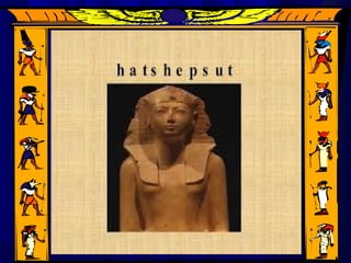 Reign of HatshepsutReign of Hatshepsut
Si Hatshepsut ay angSi Hatshepsut ay ang kauna-kauna-
unahang babaeng namuno saunahang babaeng namuno sa
daigdigdaigdig
Nagpatayo siya ng mga temploNagpatayo siya ng mga templo
Nagpadala rin siya ng mgaNagpadala rin siya ng mga
ekspedisyon.ekspedisyon.
 