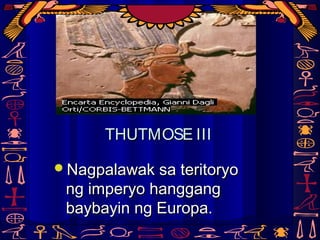THUTMOSE IIITHUTMOSE III
Nagpalawak sa teritoryoNagpalawak sa teritoryo
ng imperyo hanggangng imperyo hanggang
baybayin ng Europa.baybayin ng Europa.
 