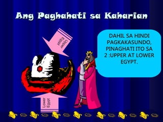 Ang Paghahati sa KaharianAng Paghahati sa Kaharian
DAHIL SA HINDI
PAGKAKASUNDO,
PINAGHATI ITO SA
2 :UPPER AT LOWER
EGYPT.
Lower
Egypt
UpperEgypt
 
