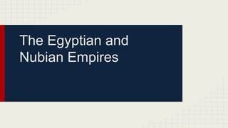 The Egyptian and
Nubian Empires
 