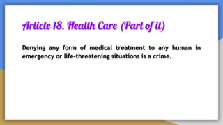 Article 18. Health Care (Part of it)
Denying any form of medical treatment to any human in
emergency or life-threatening situations is a crime.
 
