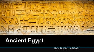 Ancient Egypt
BY:- SAKSHI VASWANI
 