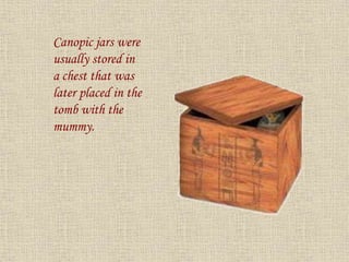Canopic jars were
usually stored in
a chest that was
later placed in the
tomb with the
mummy.
 