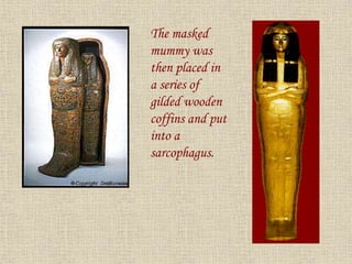 The masked
mummy was
then placed in
a series of
gilded wooden
coffins and put
into a
sarcophagus.
 