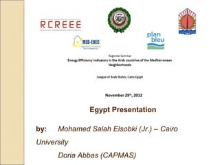 November 29th, 2012


               Egypt Presentation

by:   Mohamed Salah Elsobki (Jr.) – Cairo
University
      Doria Abbas (CAPMAS)
 
