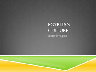 EGYPTIAN
CULTURE
impact of religion
 