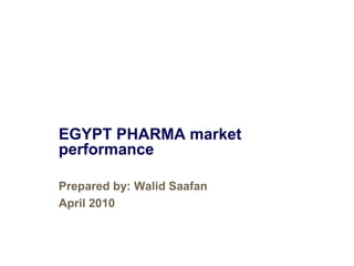 EGYPT PHARMA market
performance

Prepared by: Walid Saafan
April 2010
 