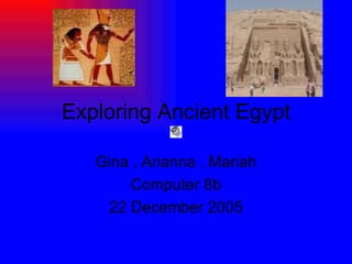 Exploring Ancient Egypt Gina , Arianna , Mariah Computer 8b 22 December 2005 