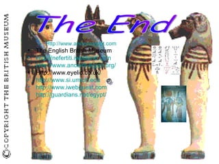 Http://www.ancientegypt.com   The English British Museum Http://nefertiti.iwebland.com Http://www.anceint-egypt.org/ Http;//www.eyelid.co.uk/ http://www.si.umich.edu http://www.iwebguest.com http://guardians.net/egypt/ The End 