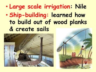 • Large scale irrigation: Nile
• Ship-building: learned how
to build out of wood planks
& create sails
 