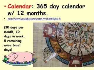 • Calendar: 365 day calendar
w/ 12 months.
• http://www.youtube.com/watch?v=SbXTbKLH5_k
(30 days per
month, 10
days in week,
5 remaining
were feast
days)
 